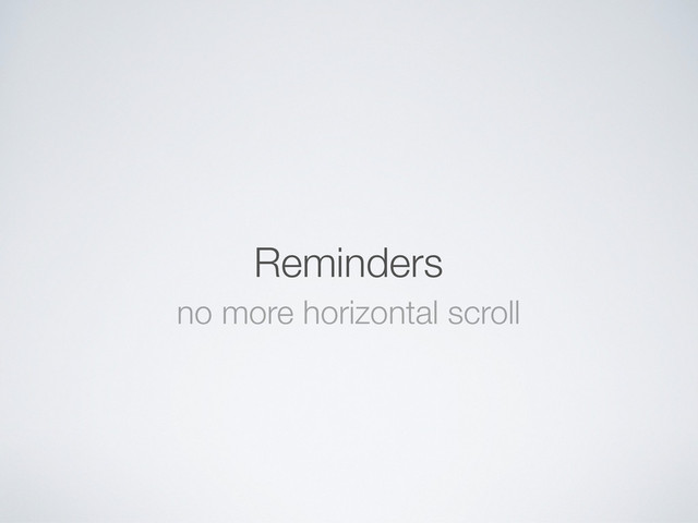 Reminders
no more horizontal scroll
