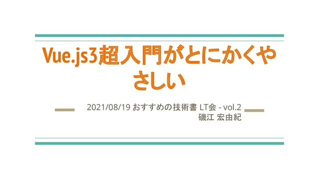 Vue.js3超入門がとにかくや
さしい
2021/08/19 おすすめの技術書 LT会 - vol.2
磯江 宏由紀

