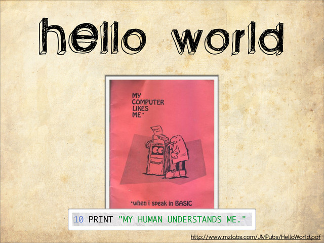HEllo world
http://www.mzlabs.com/JMPubs/HelloWorld.pdf
10 PRINT "MY HUMAN UNDERSTANDS ME."
