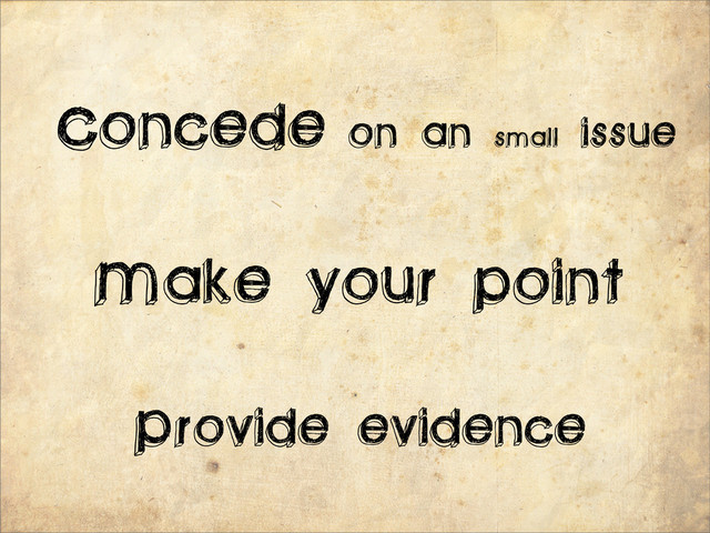 Concede on an small issue
Make your point
Provide evidence
