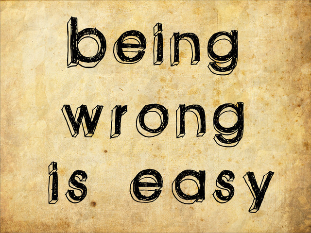 is easy
Being
wrong
