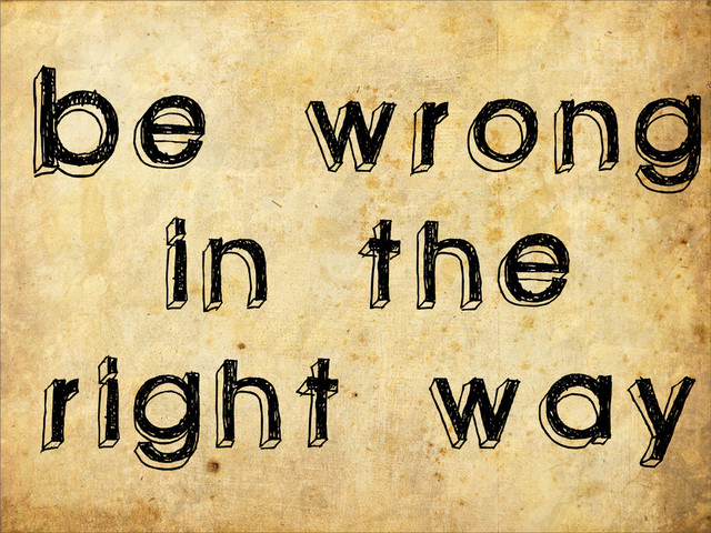 Be wrong
in the
right way
