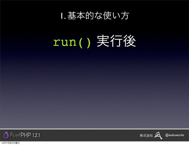 run() ࣮ߦޙ
1. جຊతͳ࢖͍ํ
1.2.1 @wakuworks
גࣜձࣾ
12೥7݄8೔೔༵೔
