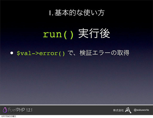 run() ࣮ߦޙ
• $val->error() ͰɺݕূΤϥʔͷऔಘ
1. جຊతͳ࢖͍ํ
1.2.1 @wakuworks
גࣜձࣾ
12೥7݄8೔೔༵೔
