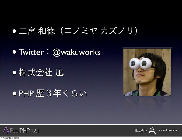 •ೋٶ ࿨ಙʢχϊϛϠ ΧζϊϦʣ
•Twitterɿ@wakuworks
•גࣜձࣾ ಼
•PHP ྺ̏೥͘Β͍
1.2.1 @wakuworks
גࣜձࣾ
12೥7݄8೔೔༵೔
