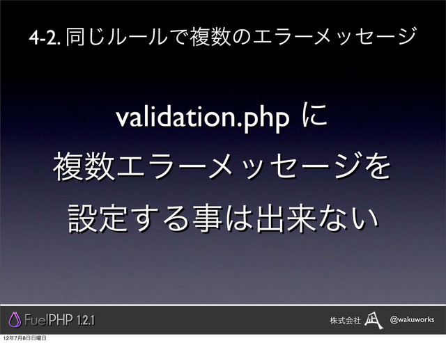 validation.php ʹ
ෳ਺ΤϥʔϝοηʔδΛ
ઃఆ͢Δࣄ͸ग़དྷͳ͍
1.2.1 @wakuworks
גࣜձࣾ
4-2. ಉ͡ϧʔϧͰෳ਺ͷΤϥʔϝοηʔδ
12೥7݄8೔೔༵೔
