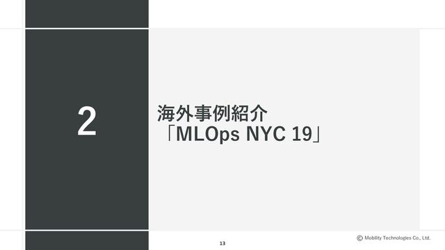Mobility Technologies Co., Ltd.
海外事例紹介
「MLOps NYC 19」
2
13
