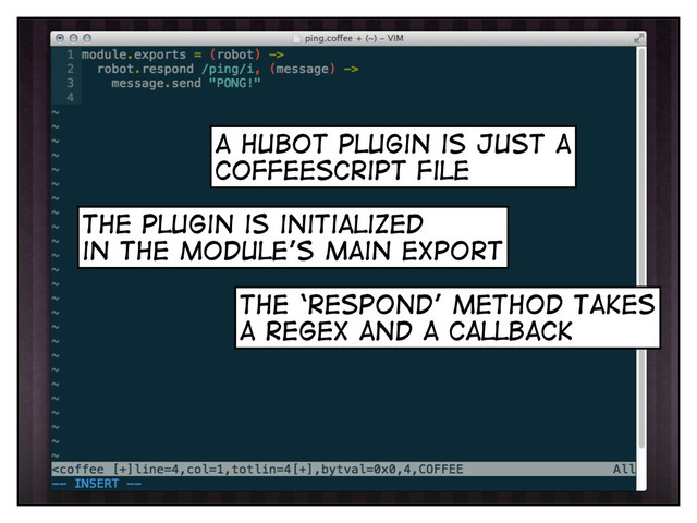 the plugin is initialized
in the module’s main export
the ‘respond’ method takes
a regex and a callback
a hubot plugin is just a
coffeescript file
