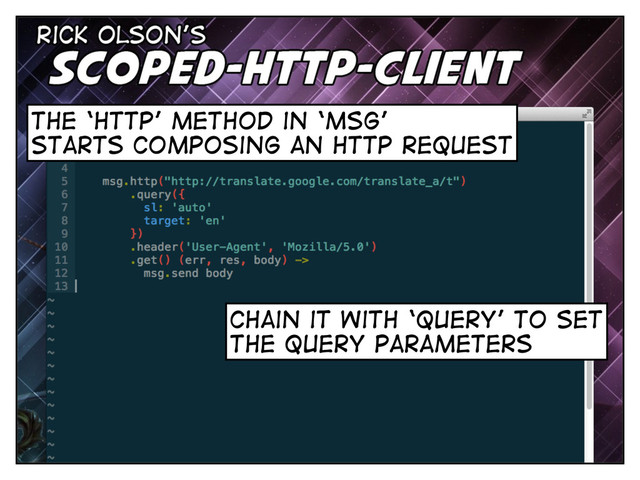 the ‘http’ method in ‘msg’
starts composing an http request
chain it with ‘query’ to set
the query parameters
