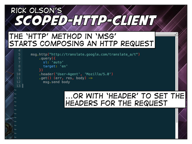 the ‘http’ method in ‘msg’
starts composing an http request
chain it with ‘query’ to set
the query parameters
...or with ‘header’ to set the
headers for the request
