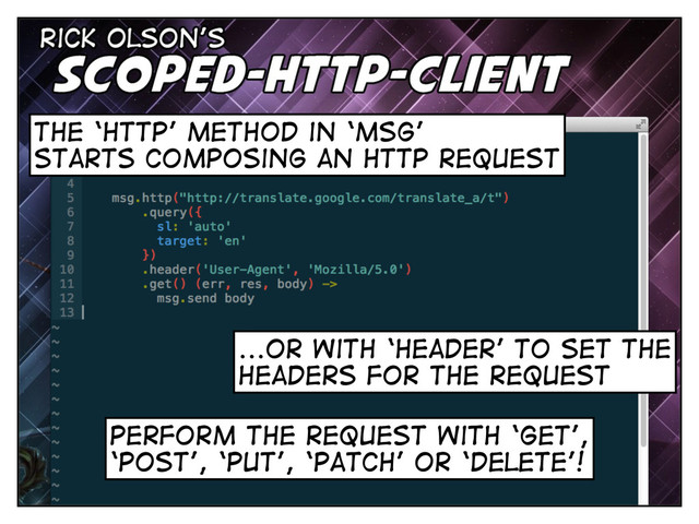 the ‘http’ method in ‘msg’
starts composing an http request
chain it with ‘query’ to set
the query parameters
...or with ‘header’ to set the
headers for the request
perform the request with ‘get’,
‘post’, ‘put’, ‘patch’ or ‘delete’!
