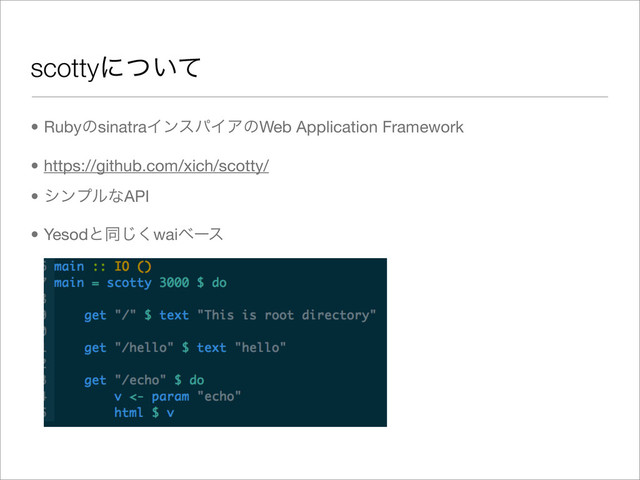 scottyʹ͍ͭͯ
• RubyͷsinatraΠϯεύΠΞͷWeb Application Framework
• https://github.com/xich/scotty/
• γϯϓϧͳAPI
• Yesodͱಉ͘͡waiϕʔε
