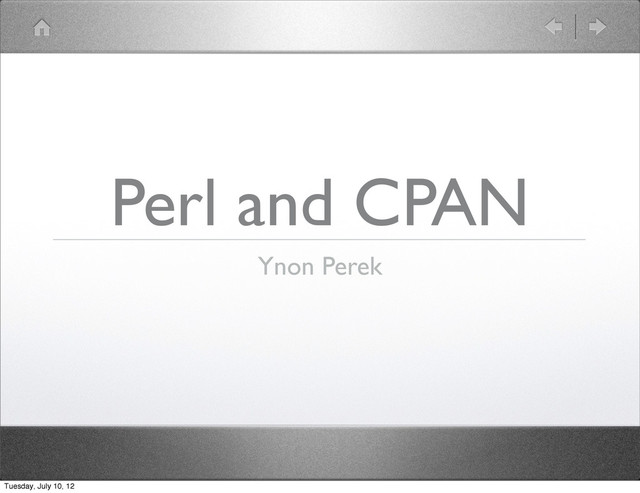 Perl and CPAN
Ynon Perek
Tuesday, July 10, 12
