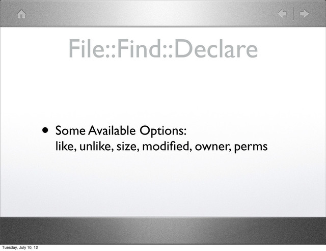 File::Find::Declare
• Some Available Options:
like, unlike, size, modiﬁed, owner, perms
Tuesday, July 10, 12

