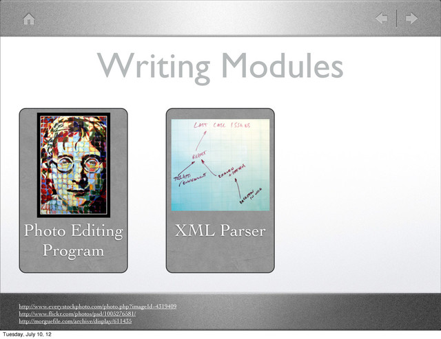 Writing Modules
Photo Editing
Program
XML Parser
http://www.everystockphoto.com/photo.php?imageId=4319409
http://www.ﬂickr.com/photos/psd/1005276581/
http://morgueﬁle.com/archive/display/611435
Tuesday, July 10, 12

