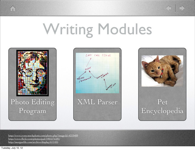Writing Modules
Photo Editing
Program
XML Parser Pet
Encyclopedia
http://www.everystockphoto.com/photo.php?imageId=4319409
http://www.ﬂickr.com/photos/psd/1005276581/
http://morgueﬁle.com/archive/display/611435
Tuesday, July 10, 12
