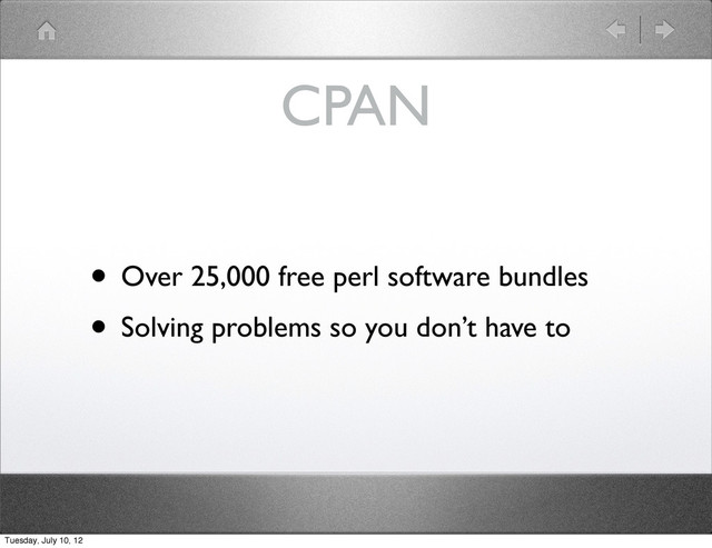 CPAN
• Over 25,000 free perl software bundles
• Solving problems so you don’t have to
Tuesday, July 10, 12
