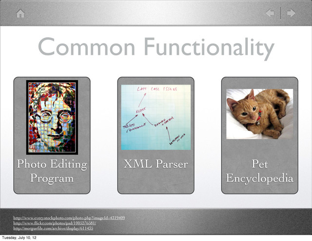 Common Functionality
Photo Editing
Program
XML Parser Pet
Encyclopedia
http://www.everystockphoto.com/photo.php?imageId=4319409
http://www.ﬂickr.com/photos/psd/1005276581/
http://morgueﬁle.com/archive/display/611435
Tuesday, July 10, 12
