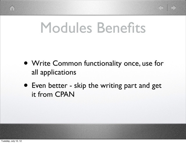 Modules Beneﬁts
• Write Common functionality once, use for
all applications
• Even better - skip the writing part and get
it from CPAN
Tuesday, July 10, 12
