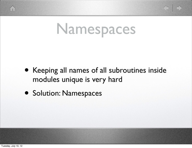 Namespaces
• Keeping all names of all subroutines inside
modules unique is very hard
• Solution: Namespaces
Tuesday, July 10, 12
