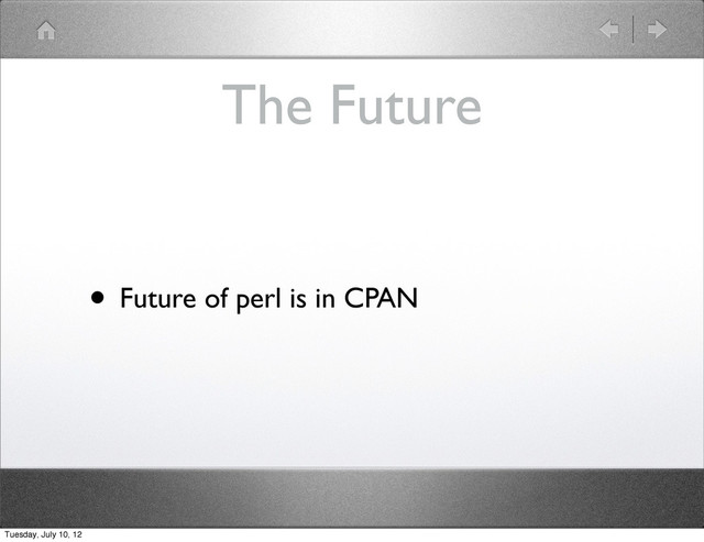 The Future
• Future of perl is in CPAN
Tuesday, July 10, 12
