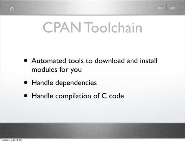 CPAN Toolchain
• Automated tools to download and install
modules for you
• Handle dependencies
• Handle compilation of C code
Tuesday, July 10, 12
