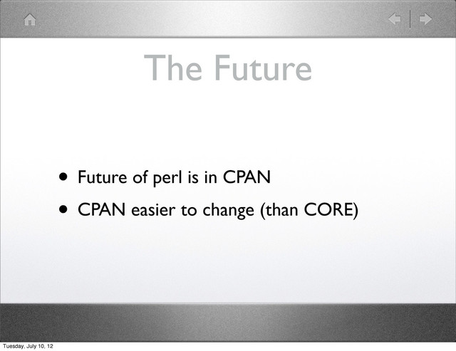 The Future
• Future of perl is in CPAN
• CPAN easier to change (than CORE)
Tuesday, July 10, 12
