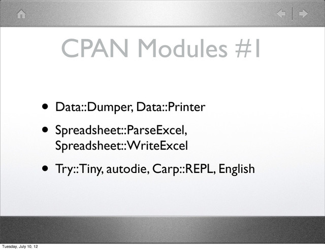 CPAN Modules #1
• Data::Dumper, Data::Printer
• Spreadsheet::ParseExcel,
Spreadsheet::WriteExcel
• Try::Tiny, autodie, Carp::REPL, English
Tuesday, July 10, 12
