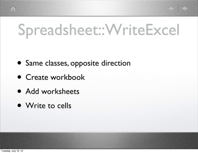 Spreadsheet::WriteExcel
• Same classes, opposite direction
• Create workbook
• Add worksheets
• Write to cells
Tuesday, July 10, 12
