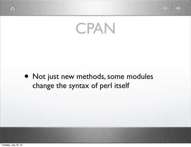 CPAN
• Not just new methods, some modules
change the syntax of perl itself
Tuesday, July 10, 12
