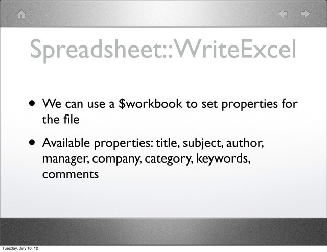 Spreadsheet::WriteExcel
• We can use a $workbook to set properties for
the ﬁle
• Available properties: title, subject, author,
manager, company, category, keywords,
comments
Tuesday, July 10, 12
