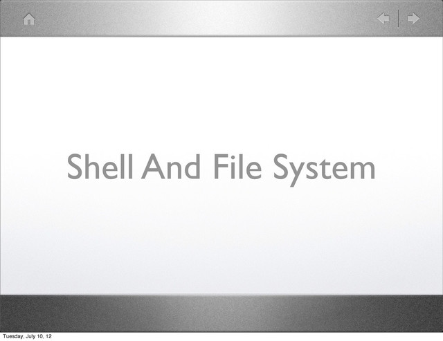 Shell And File System
Tuesday, July 10, 12
