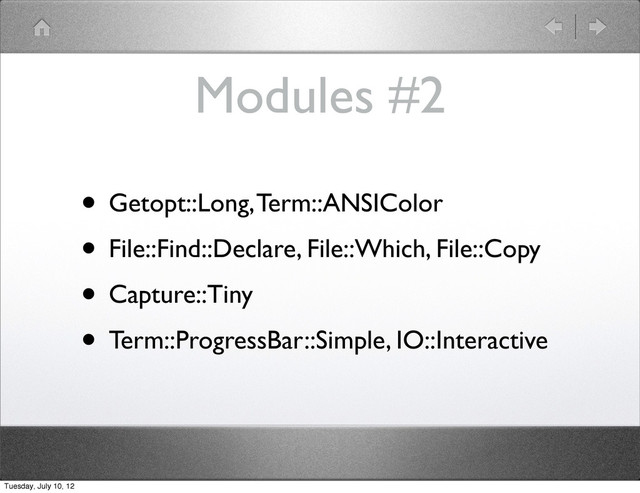 Modules #2
• Getopt::Long, Term::ANSIColor
• File::Find::Declare, File::Which, File::Copy
• Capture::Tiny
• Term::ProgressBar::Simple, IO::Interactive
Tuesday, July 10, 12
