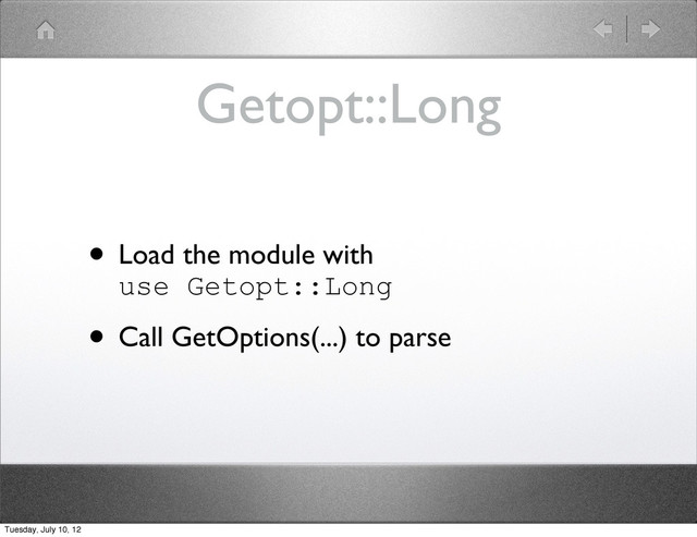 Getopt::Long
• Load the module with
use Getopt::Long
• Call GetOptions(...) to parse
Tuesday, July 10, 12

