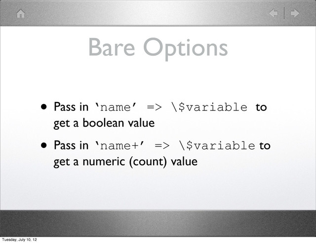 Bare Options
• Pass in ‘name’ => \$variable to
get a boolean value
• Pass in ‘name+’ => \$variable to
get a numeric (count) value
Tuesday, July 10, 12
