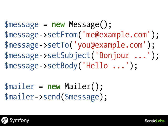 $message = new Message();
$message->setFrom('me@example.com');
$message->setTo('you@example.com');
$message->setSubject('Bonjour ...');
$message->setBody('Hello ...');
$mailer = new Mailer();
$mailer->send($message);
