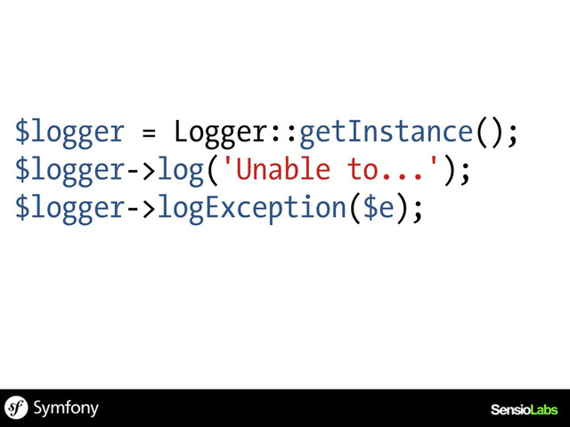 $logger = Logger::getInstance();
$logger->log('Unable to...');
$logger->logException($e);
