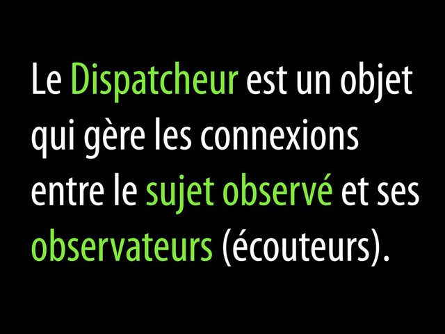 Le Dispatcheur est un objet
qui gère les connexions
entre le sujet observé et ses
observateurs (écouteurs).
