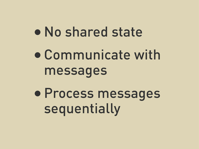 •No shared state
•Communicate with
messages
•Process messages
sequentially
