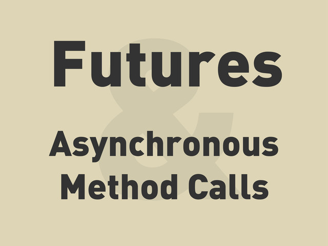&
Asynchronous
Method Calls
Futures

