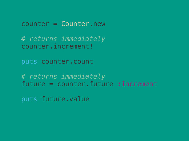 counter = Counter.new
# returns immediately
counter.increment!
puts counter.count
# returns immediately
future = counter.future :increment
puts future.value
