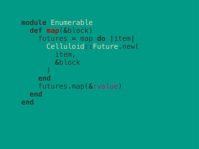 module Enumerable
def map(&block)
futures = map do |item|
Celluloid::Future.new(
item,
&block
)
end
futures.map(&:value)
end
end
