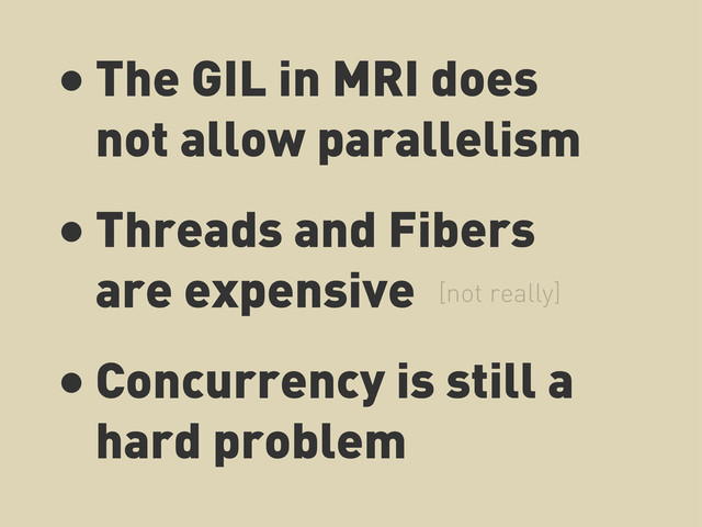 • The GIL in MRI does
not allow parallelism
• Threads and Fibers
are expensive
• Concurrency is still a
hard problem
[not really]
