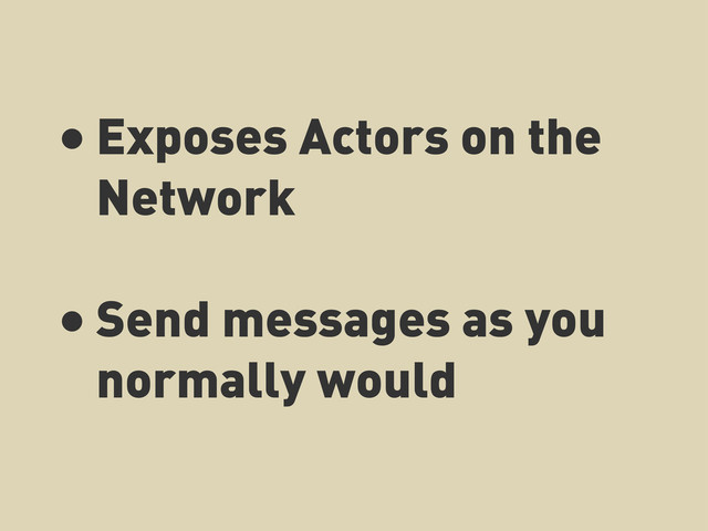 • Exposes Actors on the
Network
• Send messages as you
normally would
