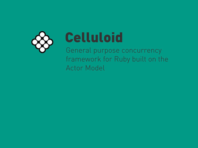 Celluloid
General purpose concurrency
framework for Ruby built on the
Actor Model
