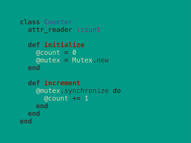 class Counter
attr_reader :count
def initialize
@count = 0
@mutex = Mutex.new
end
def increment
@mutex.synchronize do
@count += 1
end
end
end
