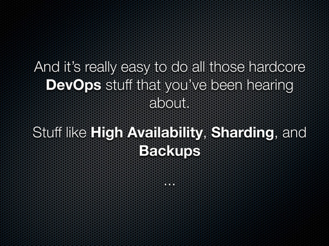 And it’s really easy to do all those hardcore
DevOps stuff that you’ve been hearing
about.
Stuff like High Availability, Sharding, and
Backups
...
