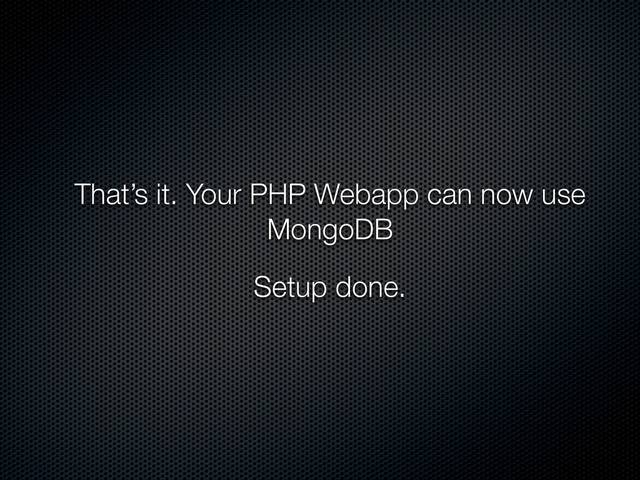 That’s it. Your PHP Webapp can now use
MongoDB
Setup done.
