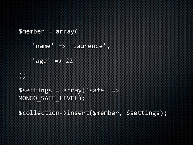 $member	  =	  array(
'name'	  =>	  'Laurence',	  
'age'	  =>	  22
);
$settings	  =	  array('safe'	  =>	  
MONGO_SAFE_LEVEL);
$collection-­‐>insert($member,	  $settings);
