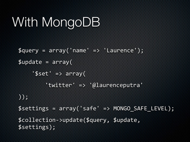 $query	  =	  array('name'	  =>	  'Laurence');
$update	  =	  array(
'$set'	  =>	  array(
'twitter'	  =>	  '@laurenceputra'
));
$settings	  =	  array('safe'	  =>	  MONGO_SAFE_LEVEL);
$collection-­‐>update($query,	  $update,	  
$settings);
With MongoDB
